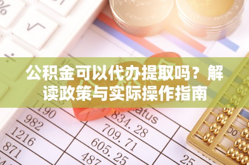 七堵公积金可以代办提取吗？解读政策与实际操作指南