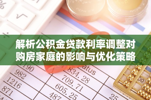 七堵解析公积金贷款利率调整对购房家庭的影响与优化策略