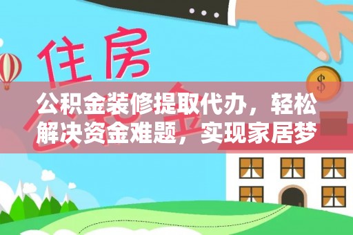 七堵公积金装修提取代办，轻松解决资金难题，实现家居梦想