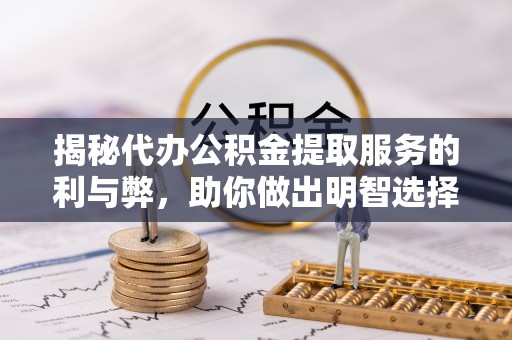 七堵揭秘代办公积金提取服务的利与弊，助你做出明智选择