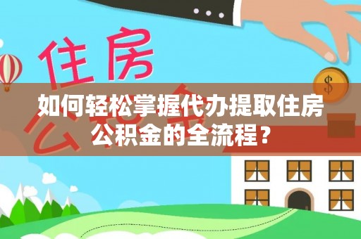 七堵如何轻松掌握代办提取住房公积金的全流程？