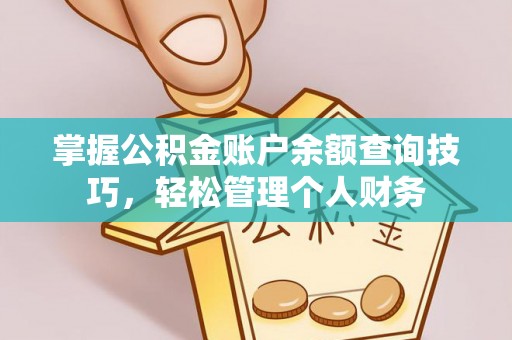 七堵掌握公积金账户余额查询技巧，轻松管理个人财务