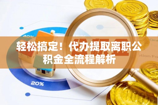 七堵轻松搞定！代办提取离职公积金全流程解析