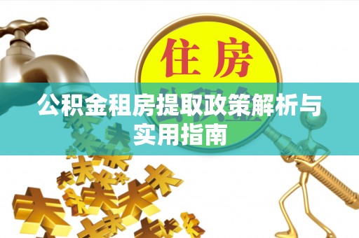 七堵公积金租房提取政策解析与实用指南