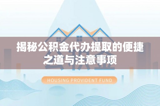 七堵揭秘公积金代办提取的便捷之道与注意事项