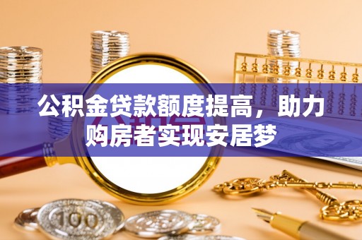 七堵公积金贷款额度提高，助力购房者实现安居梦