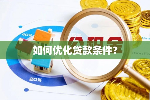 七堵如何优化贷款条件？