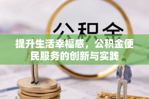 七堵提升生活幸福感，公积金便民服务的创新与实践