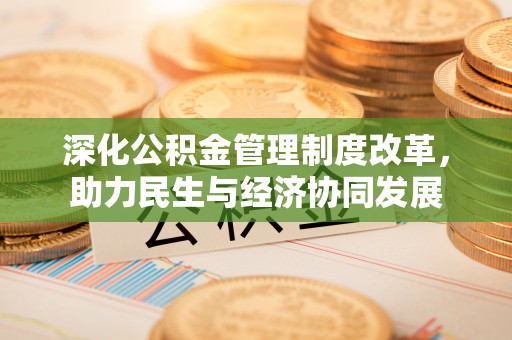 七堵深化公积金管理制度改革，助力民生与经济协同发展