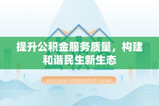 七堵提升公积金服务质量，构建和谐民生新生态