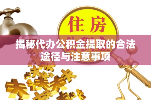 七堵揭秘代办公积金提取的合法途径与注意事项