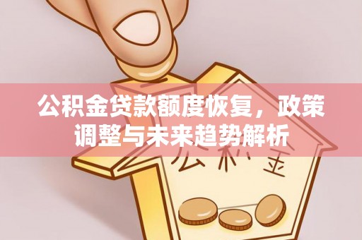 七堵公积金贷款额度恢复，政策调整与未来趋势解析