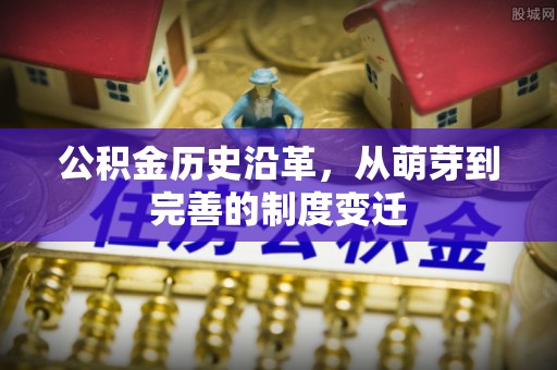 七堵公积金历史沿革，从萌芽到完善的制度变迁