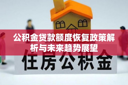 七堵公积金贷款额度恢复政策解析与未来趋势展望