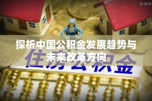 七堵探析中国公积金发展趋势与未来改革方向