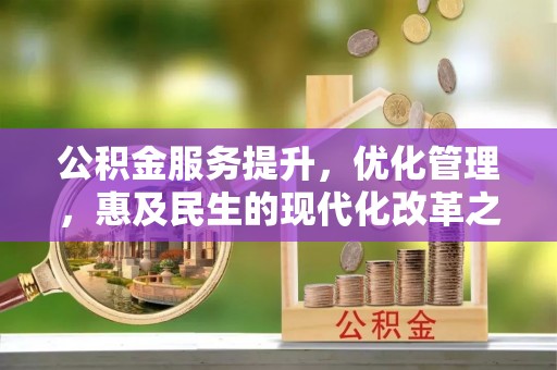 七堵公积金服务提升，优化管理，惠及民生的现代化改革之路