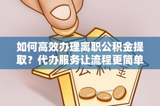 七堵如何高效办理离职公积金提取？代办服务让流程更简单
