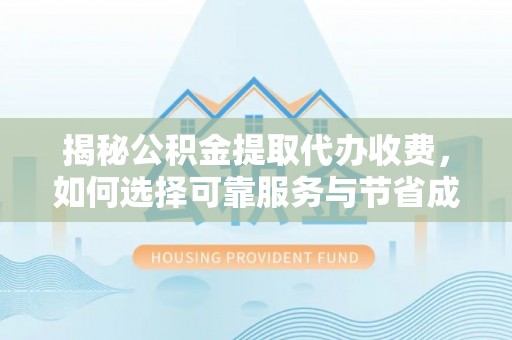 七堵揭秘公积金提取代办收费，如何选择可靠服务与节省成本？