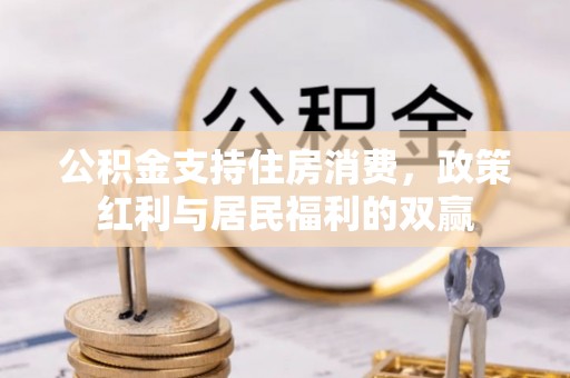 七堵公积金支持住房消费，政策红利与居民福利的双赢