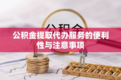 七堵公积金提取代办服务的便利性与注意事项
