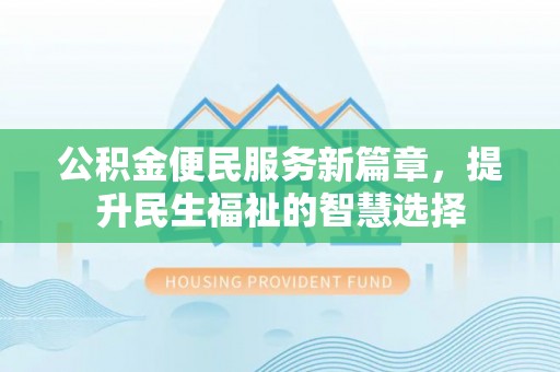 七堵公积金便民服务新篇章，提升民生福祉的智慧选择