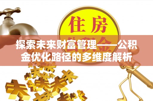 七堵探索未来财富管理——公积金优化路径的多维度解析