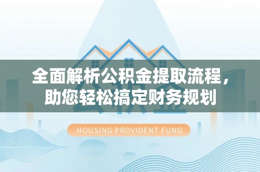 七堵全面解析公积金提取流程，助您轻松搞定财务规划