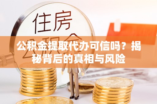 七堵公积金提取代办可信吗？揭秘背后的真相与风险