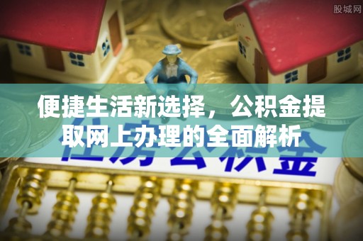 七堵便捷生活新选择，公积金提取网上办理的全面解析