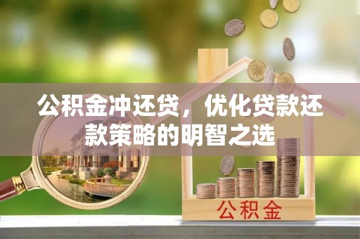 七堵公积金冲还贷，优化贷款还款策略的明智之选