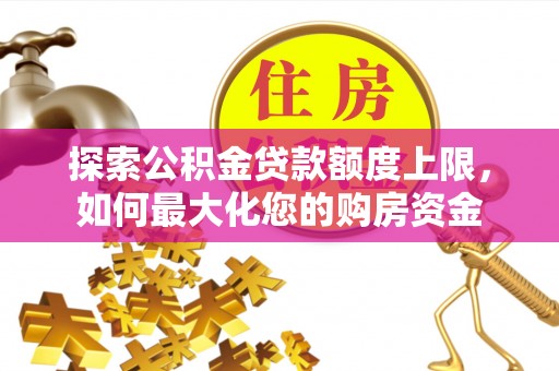 七堵探索公积金贷款额度上限，如何最大化您的购房资金