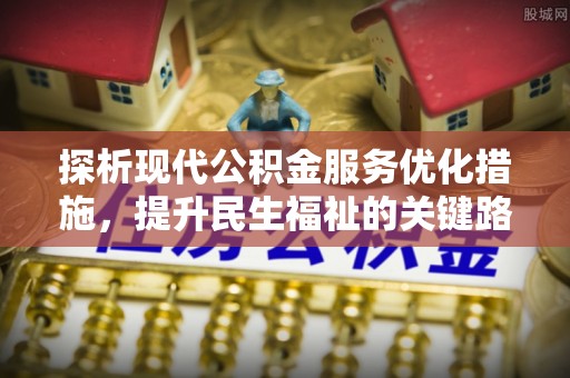 七堵探析现代公积金服务优化措施，提升民生福祉的关键路径
