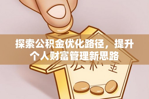 七堵探索公积金优化路径，提升个人财富管理新思路