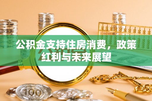 七堵公积金支持住房消费，政策红利与未来展望