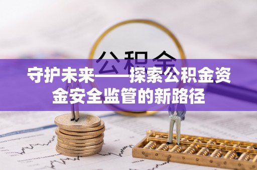 七堵守护未来——探索公积金资金安全监管的新路径