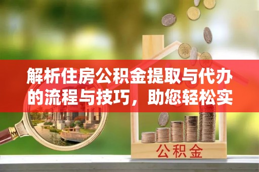 七堵解析住房公积金提取与代办的流程与技巧，助您轻松实现资金流动