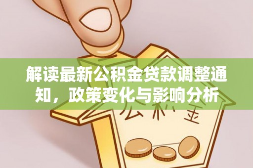 七堵解读最新公积金贷款调整通知，政策变化与影响分析