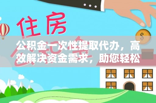 七堵公积金一次性提取代办，高效解决资金需求，助您轻松应对生活难题