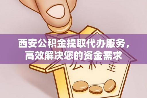 七堵西安公积金提取代办服务，高效解决您的资金需求