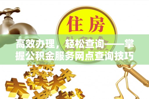 七堵高效办理，轻松查询——掌握公积金服务网点查询技巧