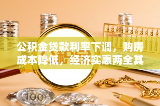 七堵公积金贷款利率下调，购房成本降低，经济实惠两全其美
