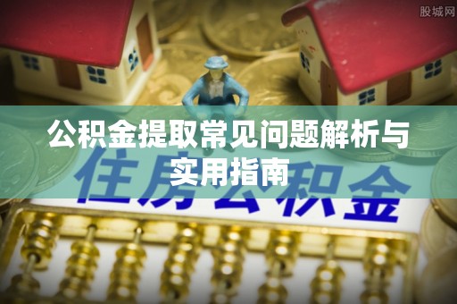 七堵公积金提取常见问题解析与实用指南