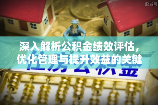 七堵深入解析公积金绩效评估，优化管理与提升效益的关键路径