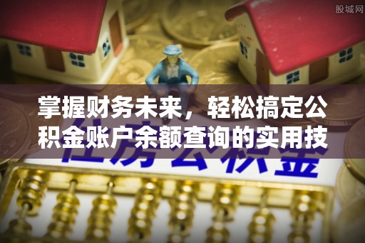 七堵掌握财务未来，轻松搞定公积金账户余额查询的实用技巧
