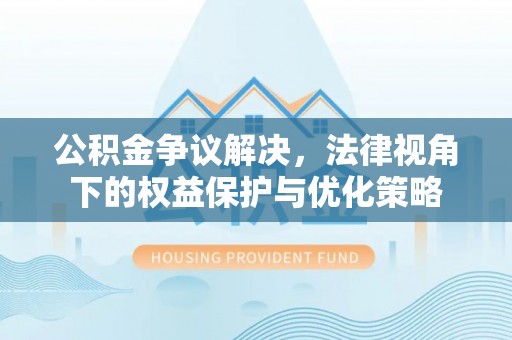 七堵公积金争议解决，法律视角下的权益保护与优化策略