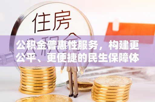 七堵公积金普惠性服务，构建更公平、更便捷的民生保障体系
