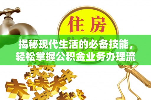 七堵揭秘现代生活的必备技能，轻松掌握公积金业务办理流程