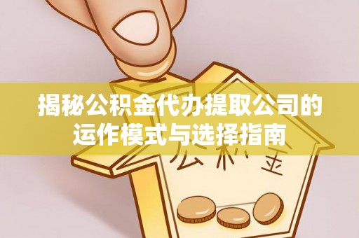七堵揭秘公积金代办提取公司的运作模式与选择指南