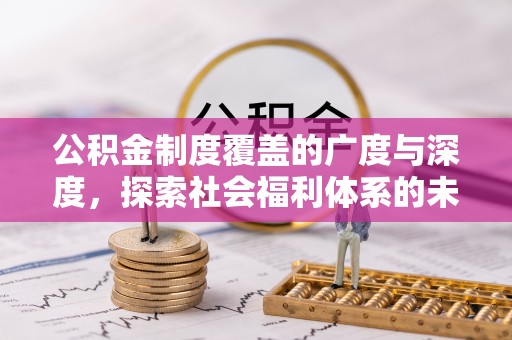 七堵公积金制度覆盖的广度与深度，探索社会福利体系的未来方向
