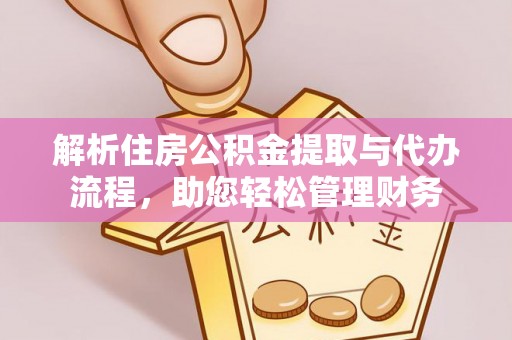 七堵解析住房公积金提取与代办流程，助您轻松管理财务